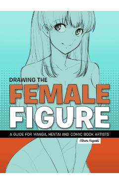 Drawing the Female Figure: A Guide for Manga, Hentai and Comic Book Artists - Hikaru Hayashi