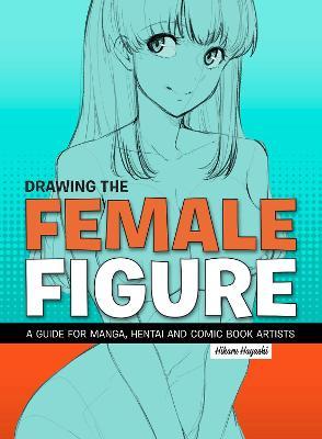 Drawing the Female Figure: A Guide for Manga, Hentai and Comic Book Artists - Hikaru Hayashi