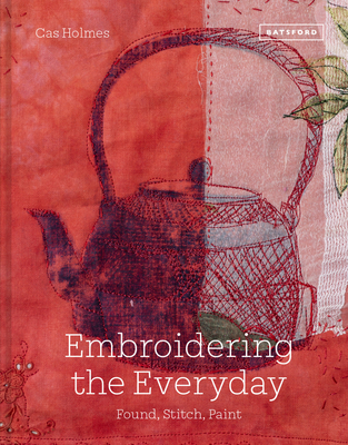 Embroidering the Everyday: Found, Stitch and Paint - Cas Holmes