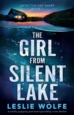 The Girl from Silent Lake: A totally gripping and heart-pounding crime thriller - Leslie Wolfe
