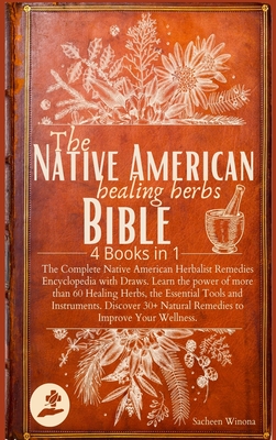 The Native American Healing Herbs Bible: 4 Books in 1: The Complete Herbalist Encyclopedia with Draws.Learn the power of 60+ Healing Herbs and Essenti - Sacheen Winona