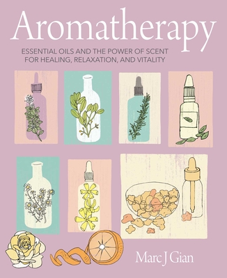 Aromatherapy: Essential Oils and the Power of Scent for Healing, Relaxation, and Vitality - Marc J. Gian