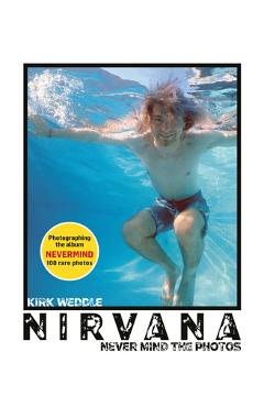 Poza produsului Nirvana: Never Mind the Photos - Kirk Weddle