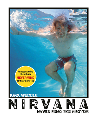 Nirvana: Never Mind the Photos - Kirk Weddle