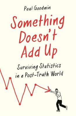 Something Doesn't Add Up: Surviving Statistics in a Number-Mad World - Paul Goodwin