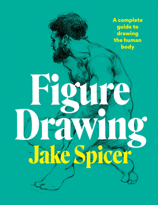 Figure Drawing: A Complete Guide to Drawing the Human Body - Jake Spicer