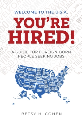 Welcome to the U.S.A.-You're Hired!: A Guide for Foreign-Born People Seeking Jobs - Betsy H. Cohen