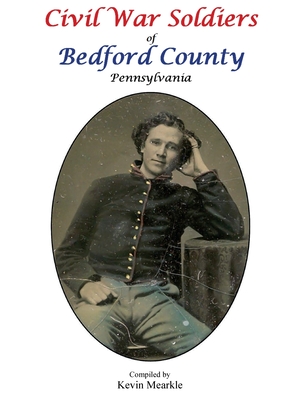 Civil War Soldiers of Bedford County Pennsylvania - Kevin Mearkle