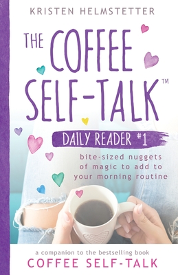 The Coffee Self-Talk Daily Reader #1: Bite-Sized Nuggets of Magic to Add to Your Morning Routine - Kristen Helmstetter