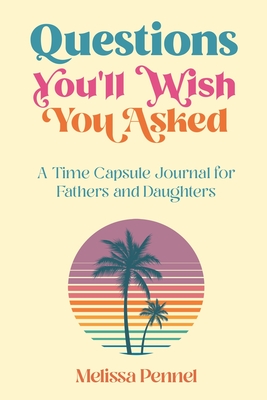 Questions You'll Wish You Asked: A Time Capsule Journal for Fathers and Daughters - Melissa Pennel