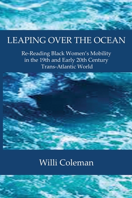 Leaping Over the Ocean: Re-Reading Black Women's Mobility in the 19th and Early 20th Century Trans-Atlantic World - Willi Coleman