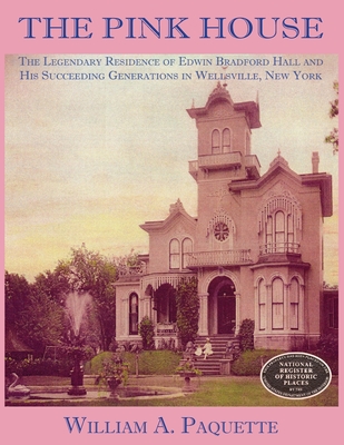 The Pink House: The Legendary Residence of Edwin Bradford Hall and His Succeeding Generations in Wellsville, New York - Julian B. Woelfel