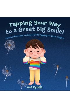 Tapping Your Way to a Great Big Smile!: Emotional Freedom Technique (EFT) Tapping for Little Fingers - Ana Cybela