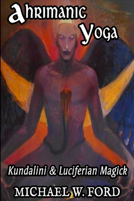 Ahrimanic Yoga: Kundalini & Luciferian Magick - Michael W. Ford