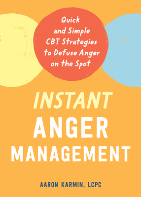 Instant Anger Management: Quick and Simple CBT Strategies to Defuse Anger on the Spot - Aaron Karmin