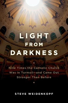 Light from Darkness: Nine Times the Catholic Church Was in Turmoil-And Came Out Stronger Than Before - Steve Wiedenkopf