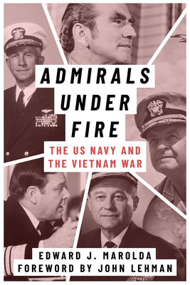 Admirals Under Fire: The U.S. Navy and the Vietnam War - Edward J. Marolda