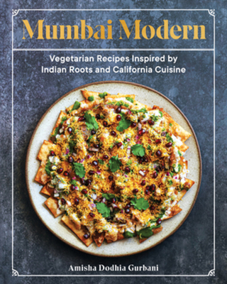 Mumbai Modern: Vegetarian Recipes Inspired by Indian Roots and California Cuisine - Amisha Dodhia Gurbani