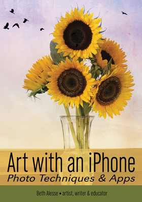 Art with an iPhone: Photo Techniques & Apps - Beth Alesse