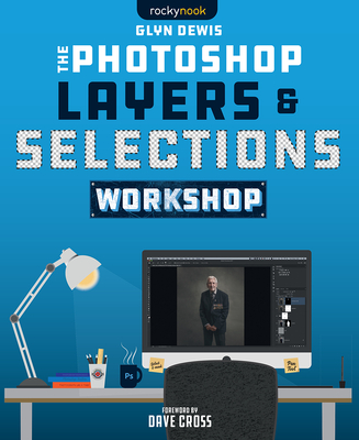 The Photoshop Layers and Selections Workshop - Glyn Dewis