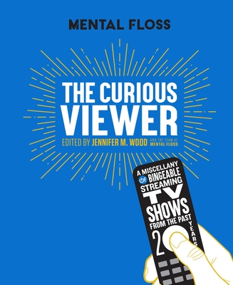 Mental Floss: The Curious Viewer: A Miscellany of Bingeable Streaming TV Shows from the Past Twenty Years - Jennifer M. Wood