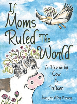 If Moms Ruled the World: A Theorem by Cow & Pelican - Jennifer Aley Kenney