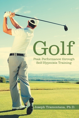 Golf: Peak Performance Through Self-Hypnosis Training - Joseph Tramontana