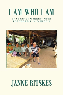 I Am Who I Am: My 25 Year Journey with the Poorest in Cambodia. - Janne Ritskes