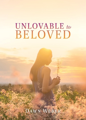 Unlovable to Beloved - Dawn Weber