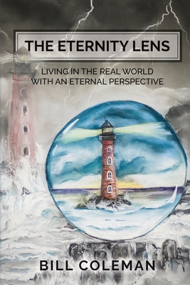 The Eternity Lens: Living in the Real World with an Eternal Perspective - Bill Coleman