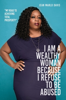 I Am a Wealthy Woman Because I Refuse to Be Abused: My Road to Achieving Total Prosperity - Jean Marlo Davis