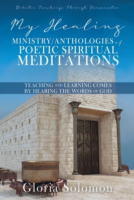 My Healing Ministry/Anthologies of Poetic Spiritual Meditations: Teaching and Learning Comes by Hearing the Words of God - Gloria Solomon