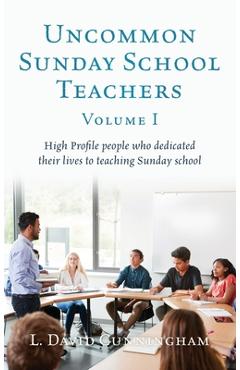Coperta cărții 'Uncommon Sunday School Teachers, Volume I: High Profile people who dedicated their lives to teaching Sunday school - L.'