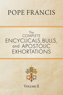 The Complete Encyclicals, Bulls, and Apostolic Exhortations: Volume 2 - Pope Francis