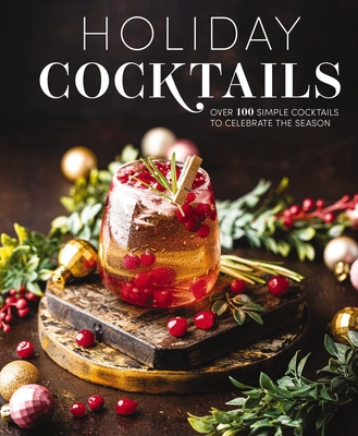 Holiday Cocktails: Over 100 Simple Cocktails to Celebrate the Season - Editors Of Cider Mill Press