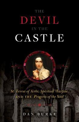 Devil in the Castle: St. Teresa of Avila, Spiritual Warfare, and the Progress of the Soul - Dan Burke