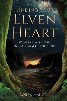 Finding Your Elvenheart: Working with the Inner Realm of the Sidhe - S�ren Hauge