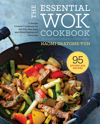 The Essential Wok Cookbook: A Simple Chinese Cookbook for Stir-Fry, Dim Sum, and Other Restaurant Favorites - Naomi Imatome-yun