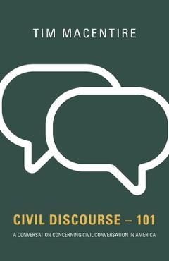 Coperta cărții 'Civil Discourse - 101: A Conversation Concerning Civil Conversation in America - Tim Macentire'