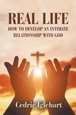 Real Life: How to Develop an Intimate Relationship with God - Cedric Iglehart