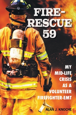 Fire-Rescue 59: My Mid-Life Crisis as a Volunteer Firefighter-EMT - Alan J. Knoche