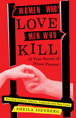 Women Who Love Men Who Kill: 35 True Stories of Prison Passion (Updated Edition) - Sheila Isenberg