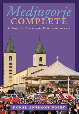 Medjugorje Complete: The Definitive Account of the Visions and Visionaries - Donal Anthony Foley