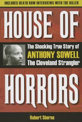 House of Horrors: The Shocking True Story of Anthony Sowell, the Cleveland Strangler - Robert Sberna