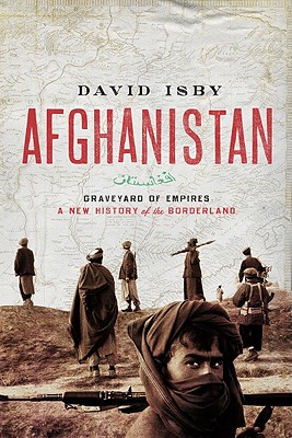 Afghanistan: Graveyard of Empires: A New History of the Borderlands - David Isby