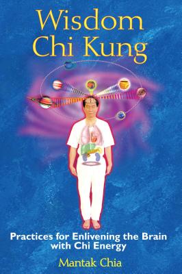 Wisdom Chi Kung: Practices for Enlivening the Brain with Chi Energy - Mantak Chia