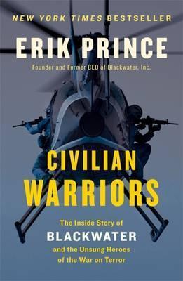 Civilian Warriors: The Inside Story of Blackwater and the Unsung Heroes of the War on Terror - Erik Prince
