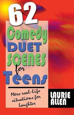 62 Comedy Duet Scenes for Teens: More Real-Life Situations for Laughter - Laurie Allen