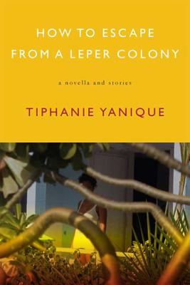 How to Escape from a Leper Colony: A Novella and Stories - Tiphanie Yanique