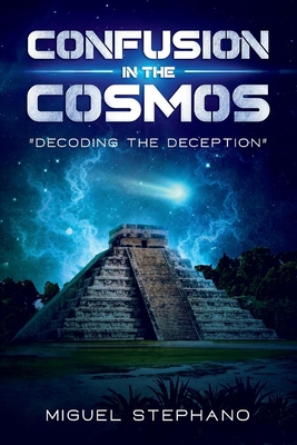 Confusion in the Cosmos, Volume 1: Decoding the Deception - Miguel Stephano